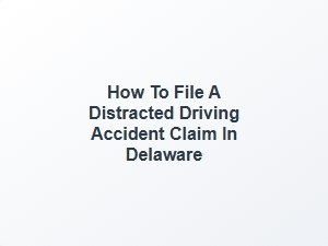How to File a Distracted Driving Accident Claim in Delaware