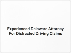 Experienced Delaware Attorney for Distracted Driving Claims