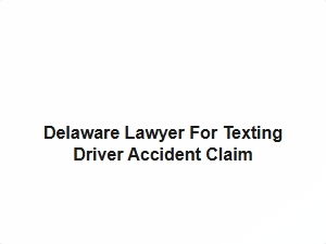 Delaware Lawyer for Texting Driver Accident Claim