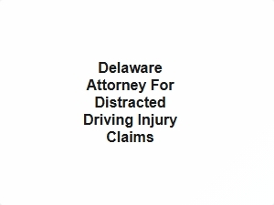 Delaware Attorney for Distracted Driving Injury Claims