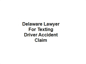 Delaware Lawyer for Texting Driver Accident Claim
