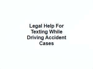 Legal Help for Texting While Driving Accident Cases