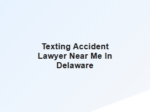 Texting Accident Lawyer Near Me in Delaware